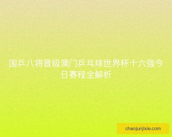国乒八将晋级澳门乒乓球世界杯十六强今日赛程全解析