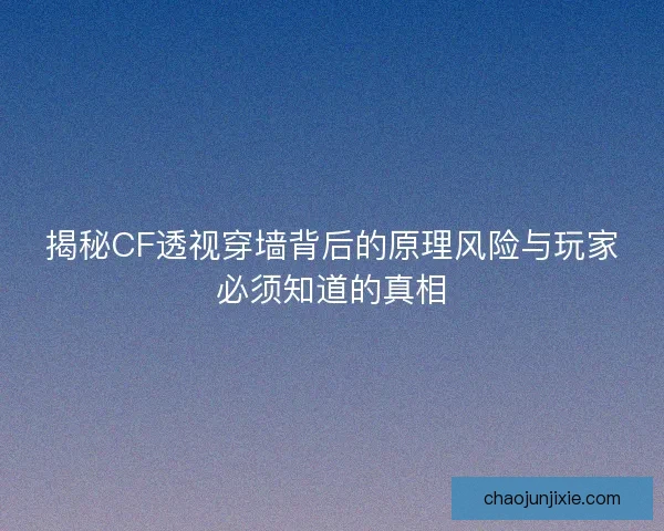 揭秘CF透视穿墙背后的原理风险与玩家必须知道的真相 揭秘CF透视穿墙背后的原理风险与玩家必须知道的真相