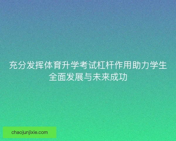充分发挥体育升学考试杠杆作用助力学生全面发展与未来成功 充分发挥体育升学考试杠杆作用助力学生全面发展与未来成功