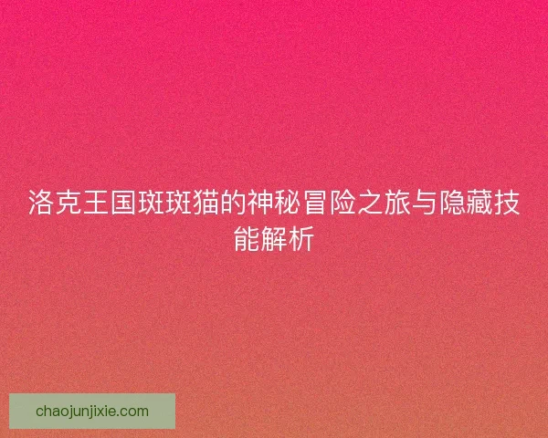 洛克王国斑斑猫的神秘冒险之旅与隐藏技能解析