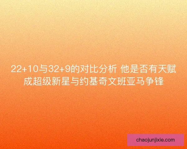 22+10与32+9的对比分析 他是否有天赋成超级新星与约基奇文班亚马争锋 22+10与32+9的对比分析 他是否有天赋成超级新星与约基奇文班亚马争锋
