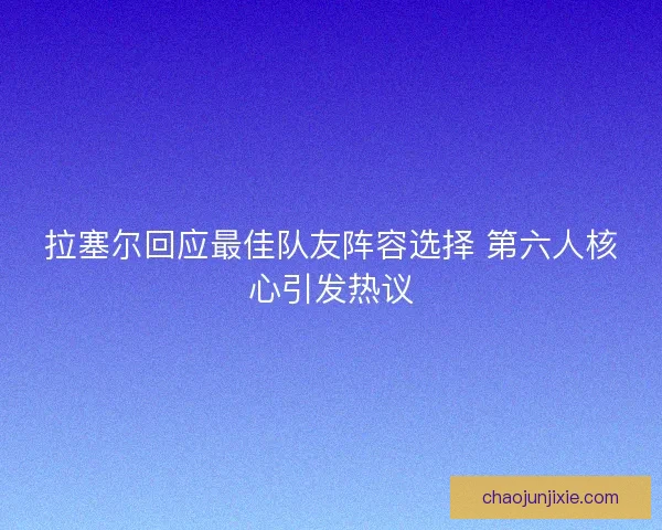 拉塞尔回应最佳队友阵容选择 第六人核心引发热议