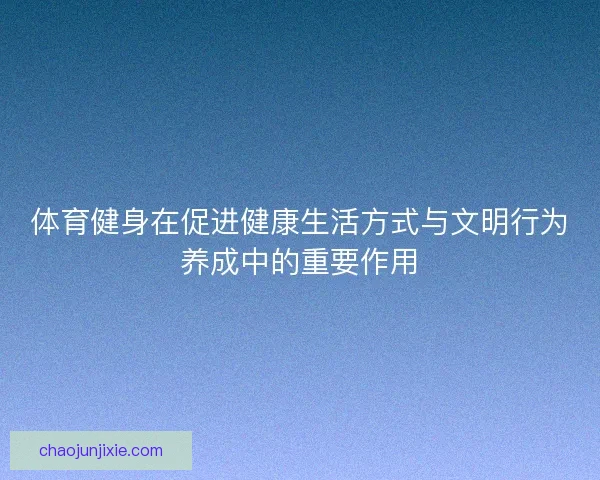体育健身在促进健康生活方式与文明行为养成中的重要作用