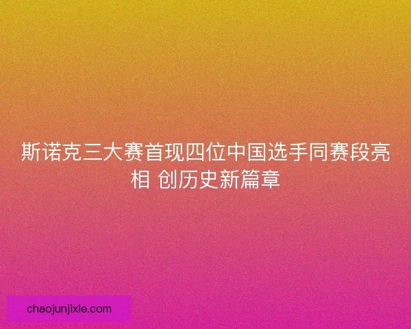 斯诺克三大赛首现四位中国选手同赛段亮相 创历史新篇章