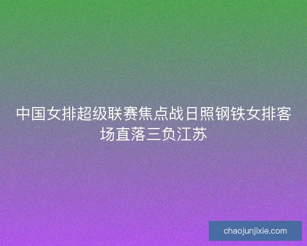 中国女排超级联赛焦点战日照钢铁女排客场直落三负江苏