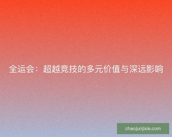 全运会:超越竞技的多元价值与深远影响 全运会:超越竞技的多元价值与深远影响